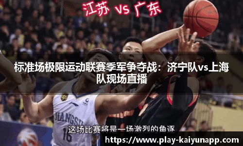 标准场极限运动联赛季军争夺战：济宁队vs上海队现场直播