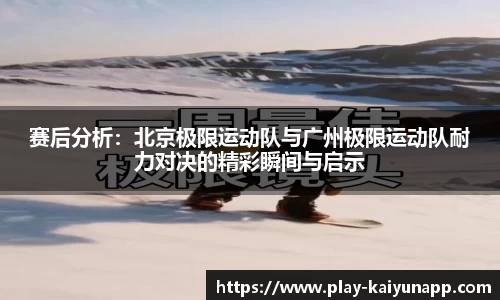 赛后分析：北京极限运动队与广州极限运动队耐力对决的精彩瞬间与启示