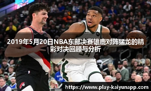 2019年5月20日NBA东部决赛雄鹿对阵猛龙的精彩对决回顾与分析