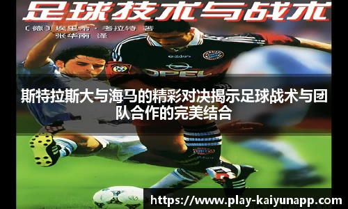 斯特拉斯大与海马的精彩对决揭示足球战术与团队合作的完美结合