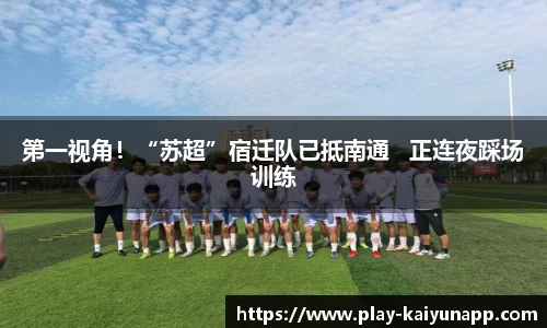 第一视角！“苏超”宿迁队已抵南通   正连夜踩场训练